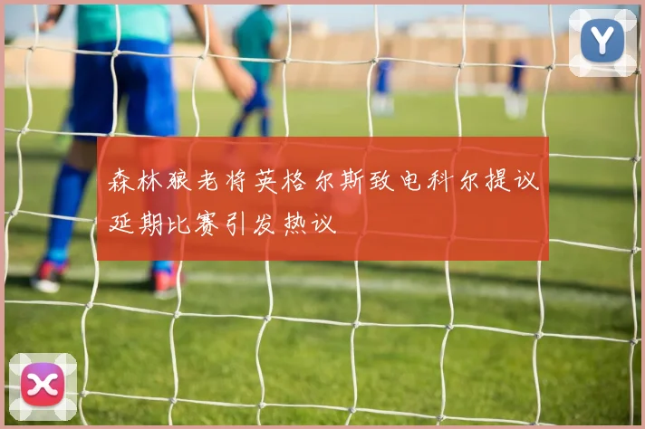 森林狼老将英格尔斯致电科尔提议延期比赛引发热议