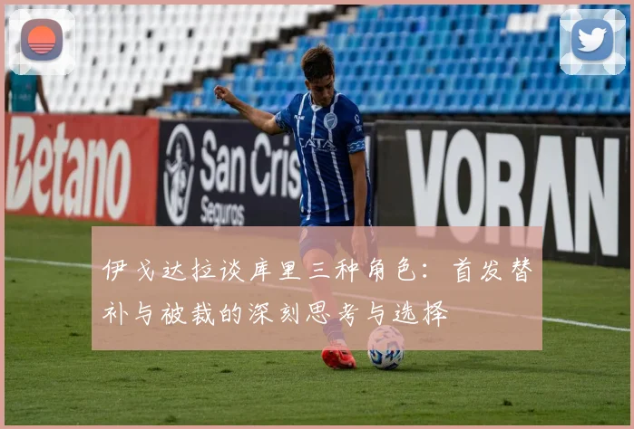 伊戈达拉谈库里三种角色：首发替补与被裁的深刻思考与选择