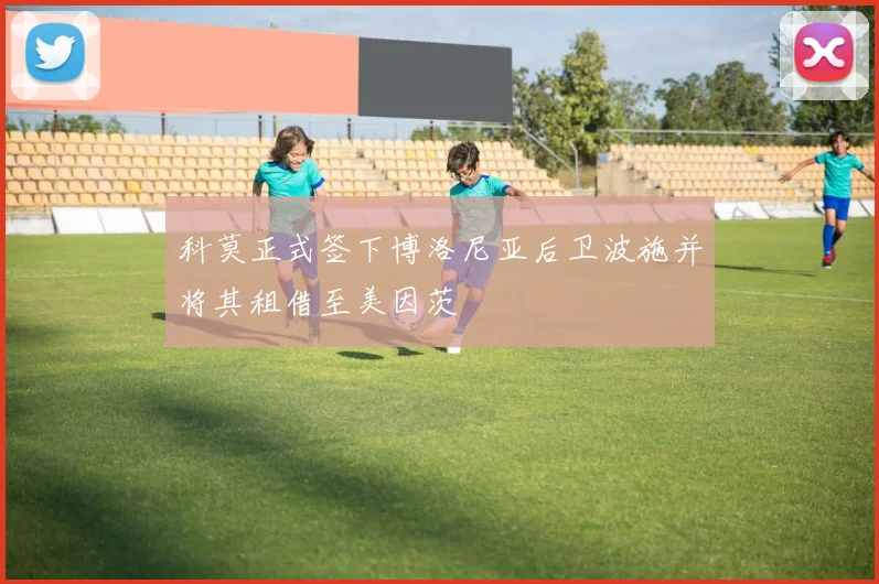 科莫正式签下博洛尼亚后卫波施并将其租借至美因茨