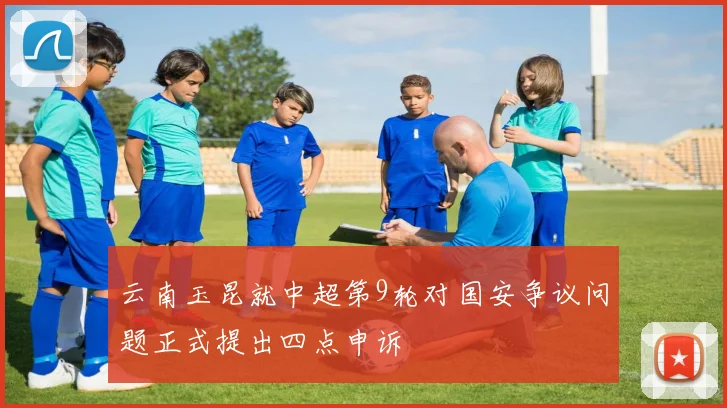 云南玉昆就中超第9轮对国安争议问题正式提出四点申诉