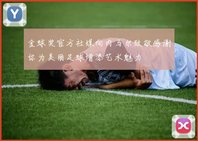 金球奖官方社媒向内马尔致敬感谢你为美丽足球增添艺术魅力