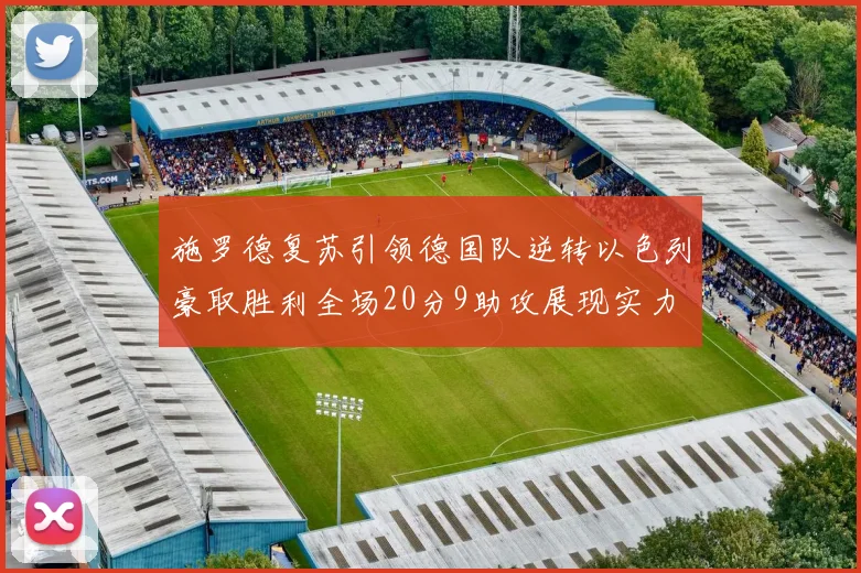 施罗德复苏引领德国队逆转以色列豪取胜利全场20分9助攻展现实力