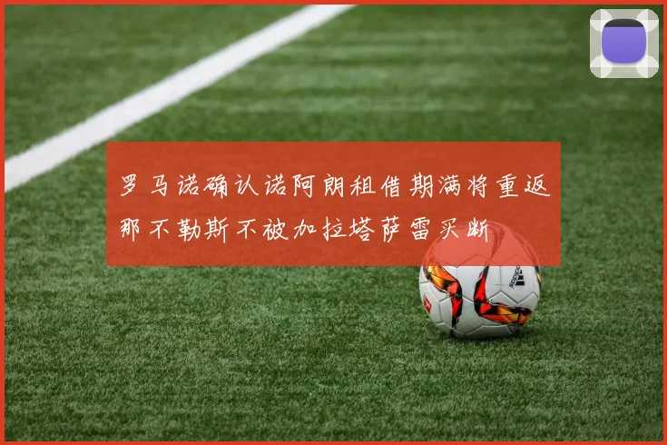 罗马诺确认诺阿朗租借期满将重返那不勒斯不被加拉塔萨雷买断