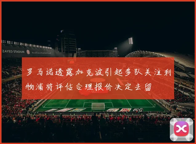 罗马诺透露加克波引起多队关注利物浦将评估合理报价决定去留