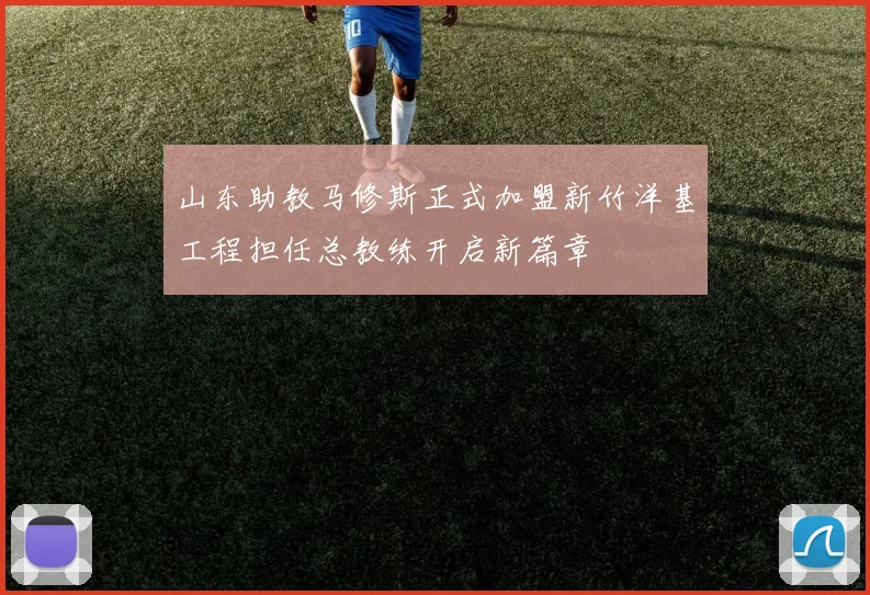 山东助教马修斯正式加盟新竹洋基工程担任总教练开启新篇章