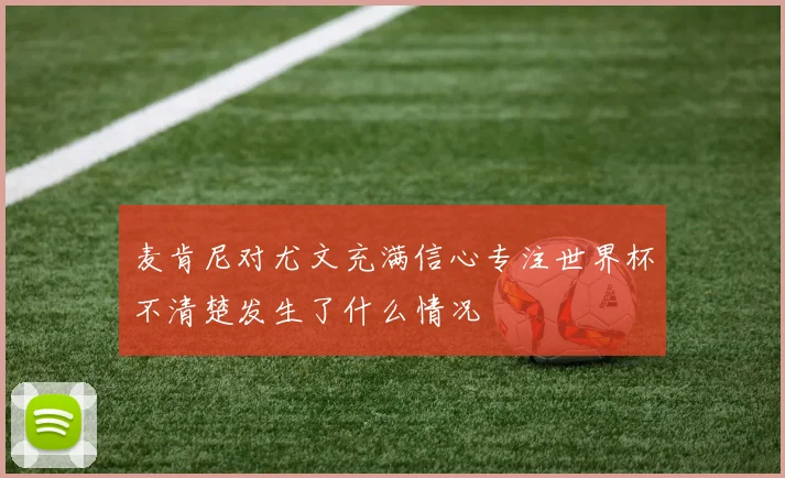 麦肯尼对尤文充满信心专注世界杯不清楚发生了什么情况