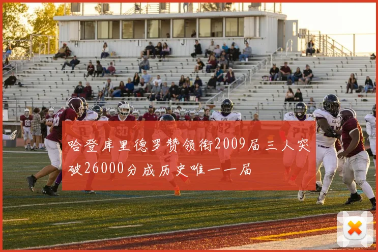 哈登库里德罗赞领衔2009届三人突破26000分成历史唯一一届