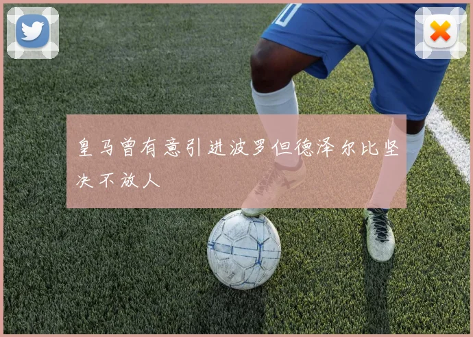 皇马曾有意引进波罗但德泽尔比坚决不放人