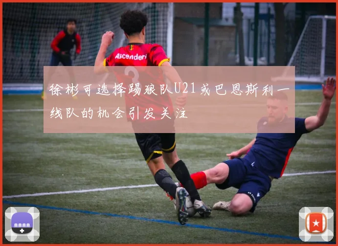 徐彬可选择踢狼队U21或巴恩斯利一线队的机会引发关注