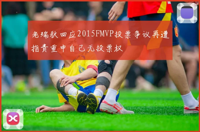 老瑞秋回应2015FMVP投票争议再遭指责重申自己无投票权