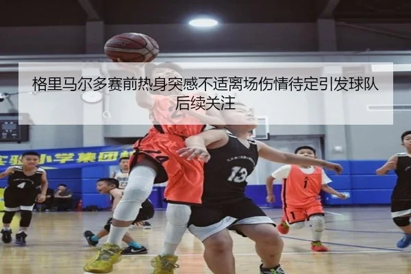 格里马尔多赛前热身突感不适离场伤情待定引发球队后续关注 - kaiyunsports